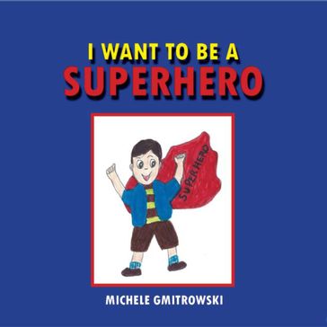 I WANT TO BE A SUPERHERO - Michele Gmitrowski