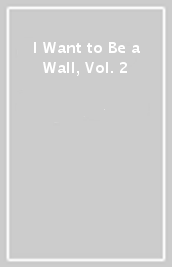 I Want to Be a Wall, Vol. 2