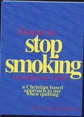 I Want to Stop Smoking...So Help Me God!: A Christian Based Approach to Use When Quitting