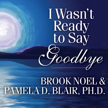 I Wasn't Ready to Say Goodbye - Ph.D. Pamela D. Blair - Brook Noel