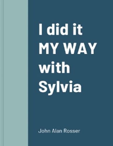 I did it 'MY WAY' with SYLVIA - John Alan Rosser