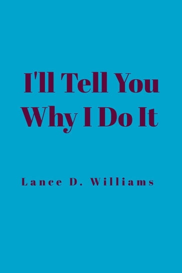 I'll Tell You Why I Do It - Lance D. Williams