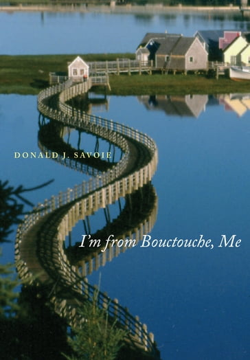 I'm from Bouctouche, Me - Donald J. Savoie