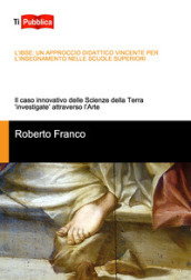 L IBSE: un approccio didattico vincente per l insegnamento nelle scuole superiori. Il caso innovativo delle scienze della terra «investigate» attraverso l arte