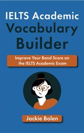 IELTS Academic Vocabulary Builder: Improve Your Band Score on the IELTS Academic Exam