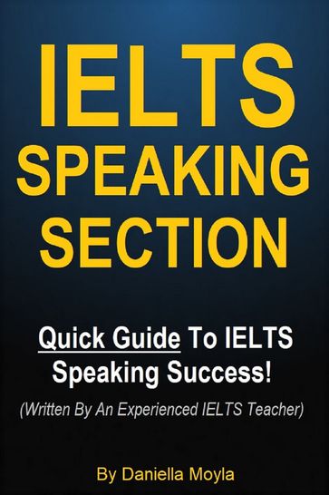 IELTS Speaking Section - Quick Guide To IELTS Speaking Success! (Written By An Experienced IELTS Teacher) - Daniella Moyla