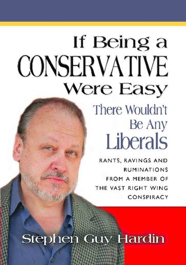 IF BEING A CONSERVATIVE WERE EASY There Wouldn't Be Any Liberals - Stephen Guy Hardin