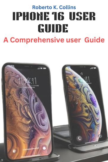 IPHONE 16 USER GUIDE - Roberto K. Collins