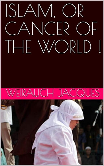 ISLAM, OR CANCER OF THE WORLD ! - Jacques WEIRAUCH