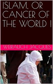 ISLAM, OR CANCER OF THE WORLD !
