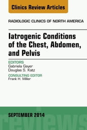 Iatrogenic Conditions of the Chest, Abdomen, and Pelvis, An Issue of Radiologic Clinics of North America, E-Book