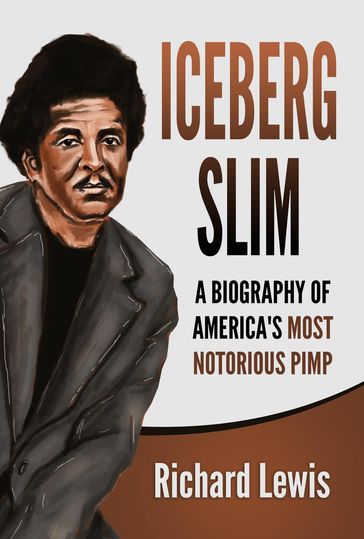 Iceberg Slim: A Biography of America's Most Notorious Pimp - Richard Lewis