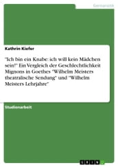  Ich bin ein Knabe: ich will kein Mädchen sein!  Ein Vergleich der Geschlechtlichkeit Mignons in Goethes  Wilhelm Meisters theatralische Sendung  und  Wilhelm Meisters Lehrjahre 