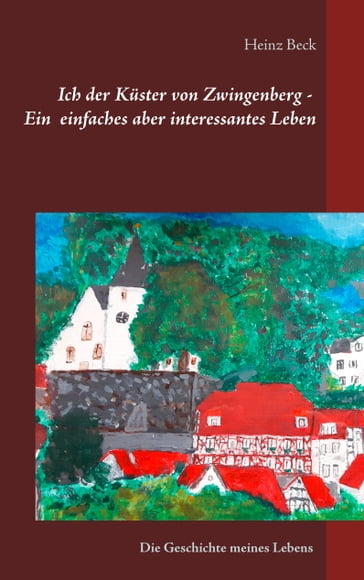 Ich, der Küster von Zwingenberg - Ein einfaches, aber interessantes Leben - Heinz Beck