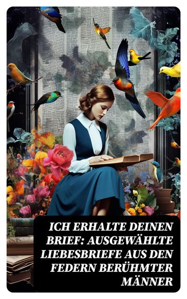 Ich erhalte Deinen Brief: Ausgewählte Liebesbriefe aus den Federn berühmter Männer - Johann Wolfgang Von Goethe - Gotthold Ephraim Lessing - Franz Kafka - Clemens Brentano - Wilhelm von Humboldt - Richard Wagner - Eduard Morike - Martin Luther - Ludwig van Beethoven - Wolfgang Amadeus Mozart - Napoleon Bonaparte - Friedrich von Schiller - Otto von Bismarck - Michelangelo - Prinz Louis Ferdinand