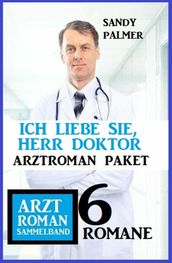 Ich liebe Sie, Herr Doktor: 6 Romane Arztroman Sammelband