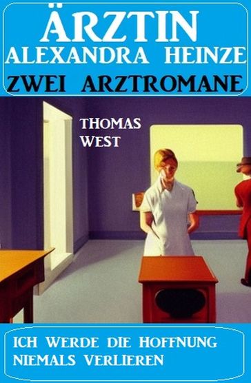 Ich werde die Hoffnung niemals verlieren: Zwei Arztromane Ärztin Alexandra Heinze - Thomas West