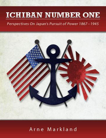 Ichiban Number One: Perspectives On Japan's Pursuit of Power 1867-1945 - Arne Markland