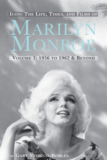 Icon: The Life, Times, and Films of Marilyn Monroe - Volume 2: 1956 to 1962 and Beyond - Gary Vitacco-Robles