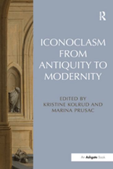 Iconoclasm from Antiquity to Modernity - Kristine Kolrud - Marina Prusac