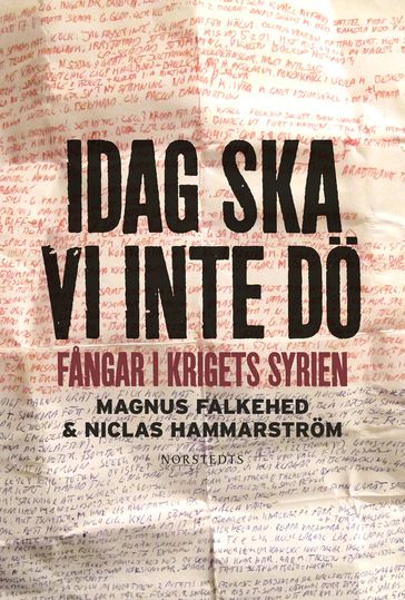 Idag ska vi inte dö : fangar i krigets Syrien - Magnus Falkehed - Niclas Hammarstrom