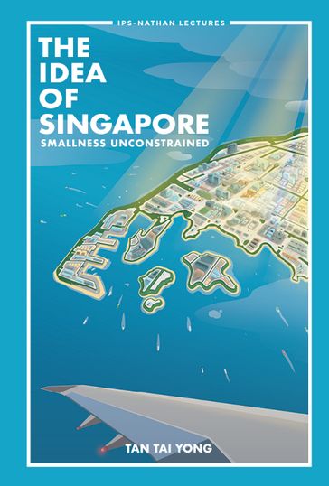 Idea Of Singapore, The: Smallness Unconstrained - Tai Yong Tan