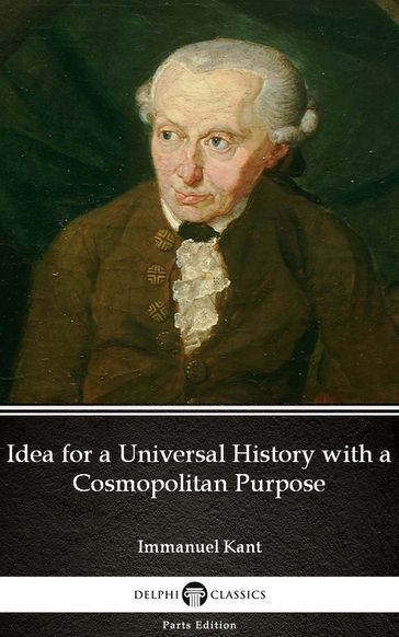 Idea for a Universal History with a Cosmopolitan Purpose by Immanuel Kant - Delphi Classics (Illustrated) - Immanuel Kant