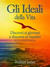 Gli Ideali della Vita - Discorsi ai giovani e discorsi ai maestri sulla Psicologia