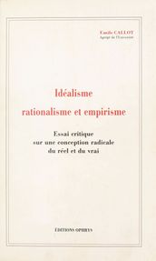 Idéalisme, rationalisme et empirisme : essai critique sur une conception radicale du réel et du vrai