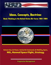 Ideas, Concepts, Doctrine: Basic Thinking in the United States Air Force 1961-1984 - Volume Two, Air Power, Tactical Air Command, Air Mobility, Space, MOL, Manned Space Flight, Strategy