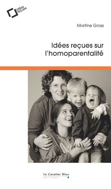 Idees recues sur l'homoparentalite - Martine Gross