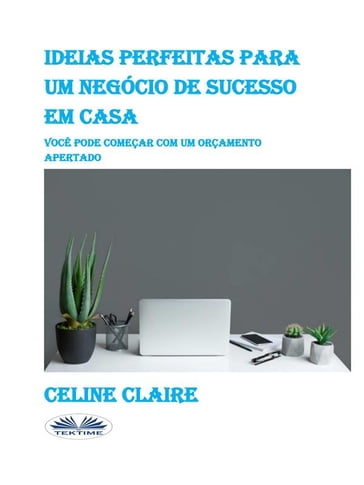 Ideias Perfeitas Para Um Negócio De Sucesso Em Casa - Celine Claire