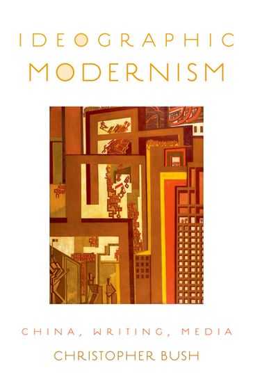 Ideographic Modernism - Christopher Bush