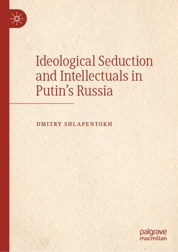 Ideological Seduction and Intellectuals in Putin's Russia - Dmitry Shlapentokh