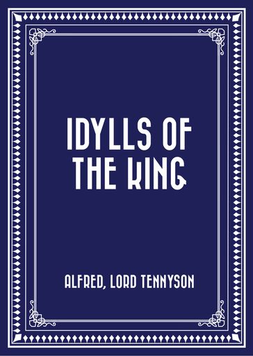 Idylls of the King - Lord Tennyson Alfred