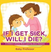 If I Get Sick, Will I Die?   A Children s Disease Book (Learning about Diseases)