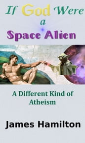 If God Were a Space Alien: A Different Kind of Atheism