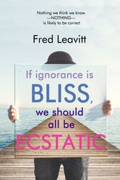 If Ignorance Is Bliss, We Should All Be Ecstatic