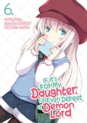 If It s for My Daughter, I d Even Defeat a Demon Lord (Manga) Vol. 6