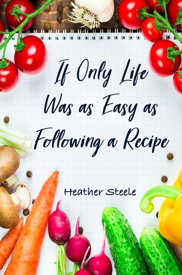 If Only Life Was as Easy as Following a Recipe - Heather Steele