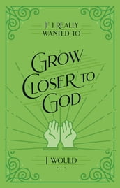 If I Really Wanted to Grow Closer to God, I Would . . .