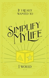 If I Really Wanted to Simplify my Life, I Would...