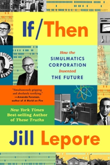 If Then: How the Simulmatics Corporation Invented the Future - Jill Lepore