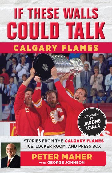 If These Walls Could Talk: Calgary Flames - George Johnson - Peter Maher - Jarome Iginla