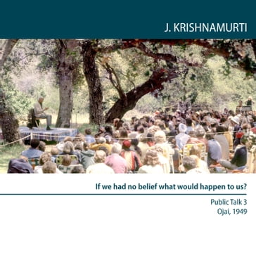 If We Had No Belief What Would Happen to Us? - Jiddu Krishnamurti