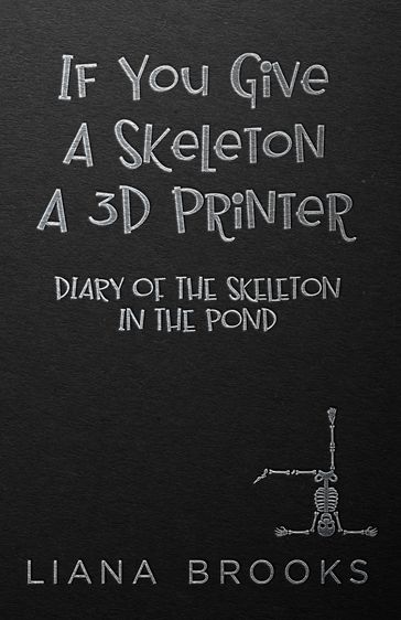 If You Give A Skeleton A 3D Printer - Liana Brooks