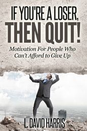 If You re a Loser, Then Quit: Motivation For People Who Can t Afford to Give Up