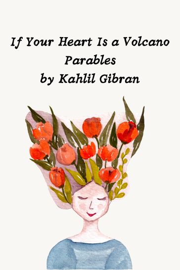 If Your Heart Is a Volcano Parables by Kahlil Gibran - Kahlil Gibran