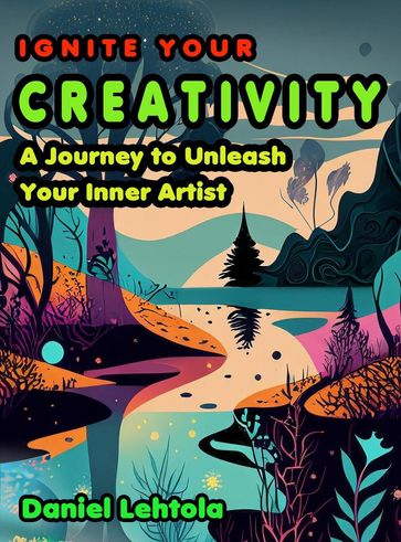 Ignite Your Creativity: A Journey to Unleash Your Inner Artist - Daniel Lehtola