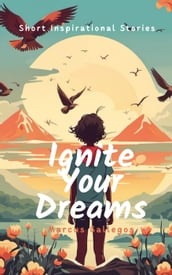Ignite Your Dreams: Short Inspirational Stories to Motivate Kids and Teenagers Hearts